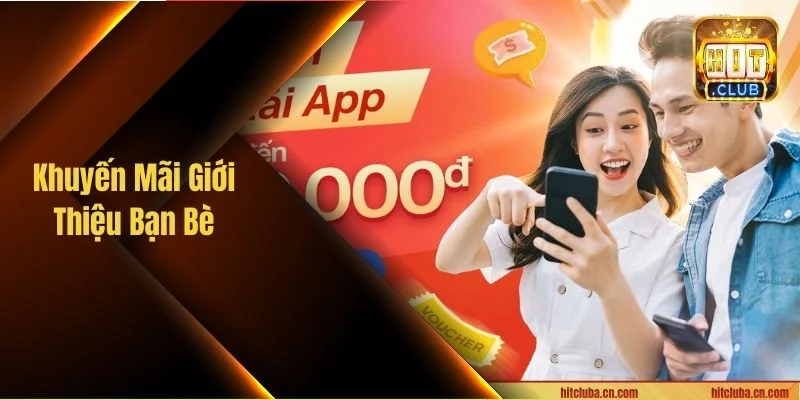 Khuyến Mãi Giới Thiệu Bạn Bè - Nhận Quà Cực Mê Tại HITCLUB
